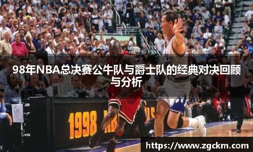 98年NBA总决赛公牛队与爵士队的经典对决回顾与分析