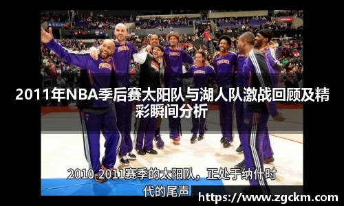 2011年NBA季后赛太阳队与湖人队激战回顾及精彩瞬间分析