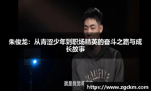 朱俊龙:从青涩少年到职场精英的奋斗之路与成长故事
