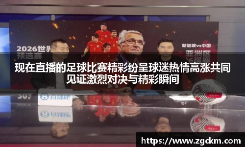 现在直播的足球比赛精彩纷呈球迷热情高涨共同见证激烈对决与精彩瞬间