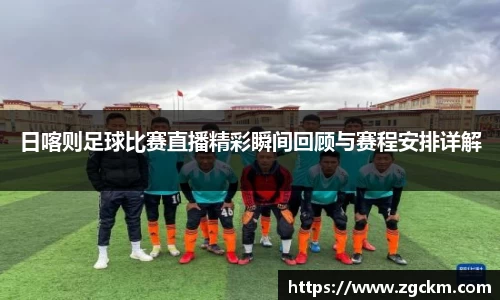 日喀则足球比赛直播精彩瞬间回顾与赛程安排详解