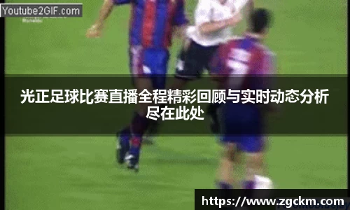 光正足球比赛直播全程精彩回顾与实时动态分析尽在此处
