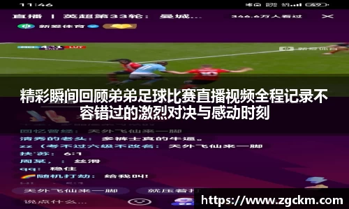 精彩瞬间回顾弟弟足球比赛直播视频全程记录不容错过的激烈对决与感动时刻
