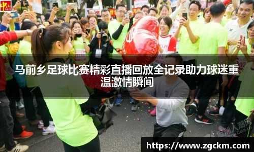 马前乡足球比赛精彩直播回放全记录助力球迷重温激情瞬间