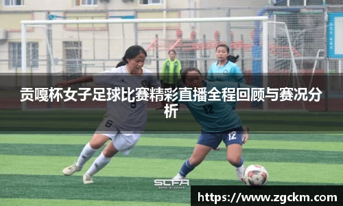 贡嘎杯女子足球比赛精彩直播全程回顾与赛况分析