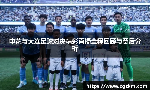 申花与大连足球对决精彩直播全程回顾与赛后分析