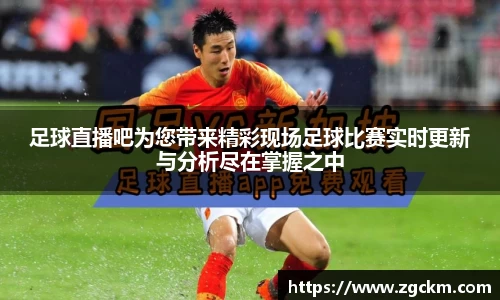 足球直播吧为您带来精彩现场足球比赛实时更新与分析尽在掌握之中