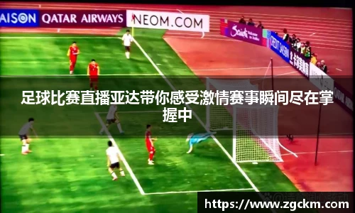 足球比赛直播亚达带你感受激情赛事瞬间尽在掌握中