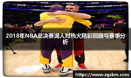 2018年NBA总决赛湖人对热火精彩回顾与赛季分析