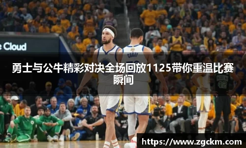 勇士与公牛精彩对决全场回放1125带你重温比赛瞬间