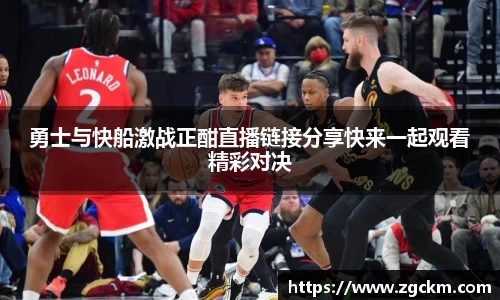 勇士与快船激战正酣直播链接分享快来一起观看精彩对决