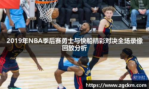 2019年NBA季后赛勇士与快船精彩对决全场录像回放分析