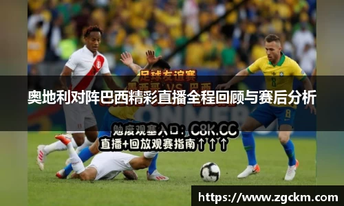 奥地利对阵巴西精彩直播全程回顾与赛后分析