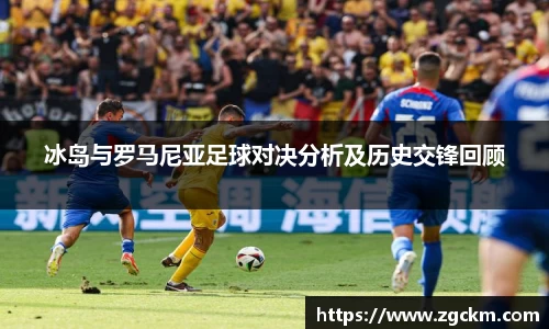 冰岛与罗马尼亚足球对决分析及历史交锋回顾