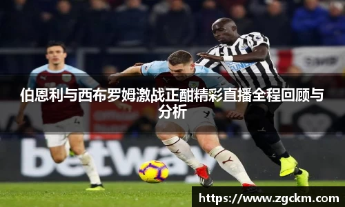 伯恩利与西布罗姆激战正酣精彩直播全程回顾与分析