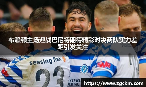 布赖顿主场迎战巴尼特期待精彩对决两队实力差距引发关注