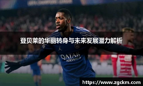 登贝莱的华丽转身与未来发展潜力解析