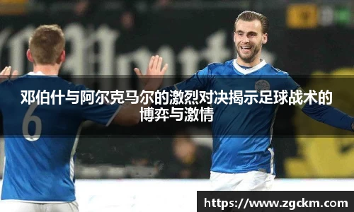 邓伯什与阿尔克马尔的激烈对决揭示足球战术的博弈与激情