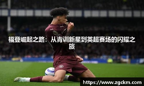福登崛起之路：从青训新星到英超赛场的闪耀之旅