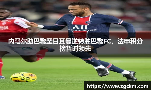 内马尔助巴黎圣日耳曼逆转胜巴黎FC，法甲积分榜暂时领先