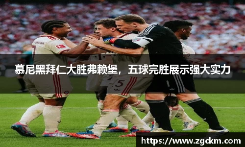 慕尼黑拜仁大胜弗赖堡，五球完胜展示强大实力